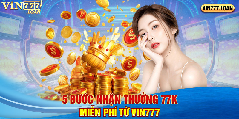 5 bước nhận thưởng 77K miễn phí từ Vin777