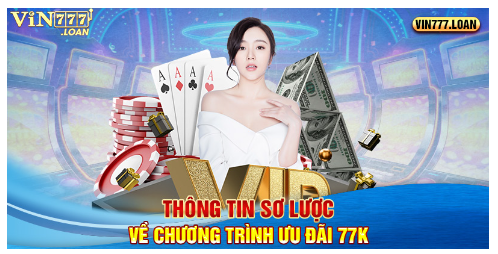 Thông tin sơ lược về chương trình ưu đãi 77K